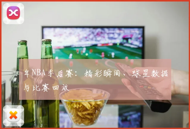 年NBA季后赛：精彩瞬间、球星数据与比赛回放