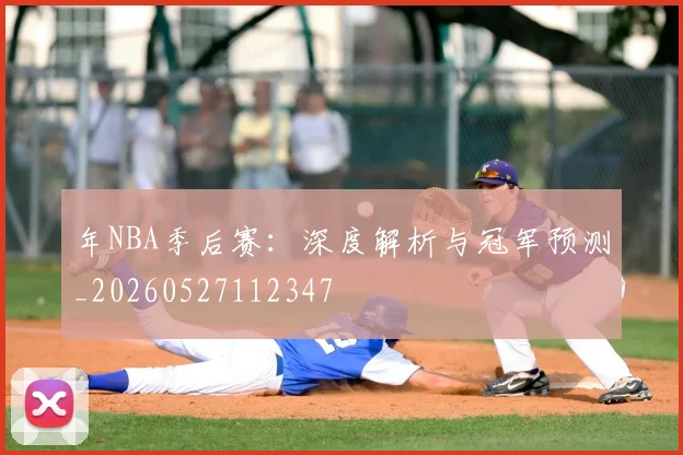 年NBA季后赛:深度解析与冠军预测_20260527112347